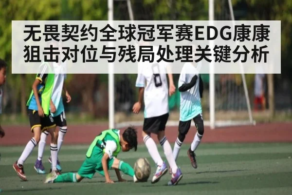无畏契约全球冠军赛EDG康康狙击对位与残局处理关键分析