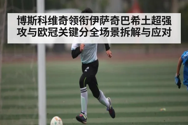 博斯科维奇领衔伊萨奇巴希土超强攻与欧冠关键分全场景拆解与应对