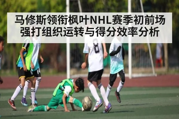 马修斯领衔枫叶NHL赛季初前场强打组织运转与得分效率分析